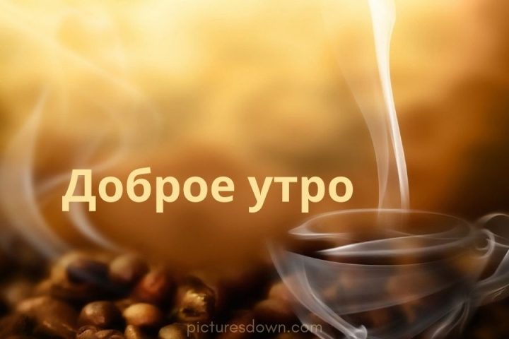 Картинка с добрым утром аромат кофе скачать бесплатно онлайн