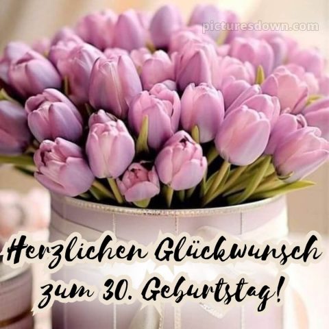Glückwünsche zum 30. geburtstag whatsapp bild Tulpen kostenlos